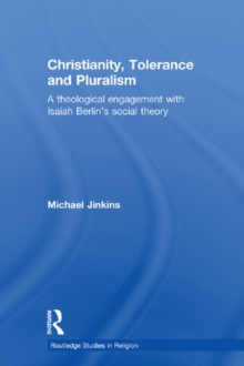 Christianity, Tolerance and Pluralism : A Theological Engagement with Isaiah Berlin's Social Theory