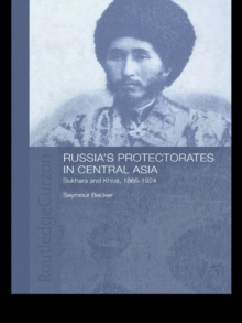 Russia's Protectorates in Central Asia : Bukhara and Khiva, 1865-1924