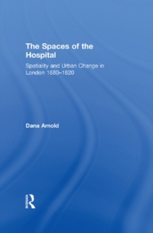 The Spaces of the Hospital : Spatiality and Urban Change in London 1680-1820