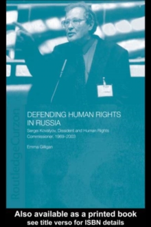 Defending Human Rights in Russia : Sergei Kovalyov, Dissident and Human Rights Commissioner, 1969-2003