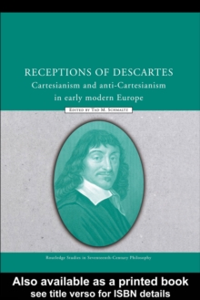 Receptions of Descartes : Cartesianism and Anti-Cartesianism in Early Modern Europe