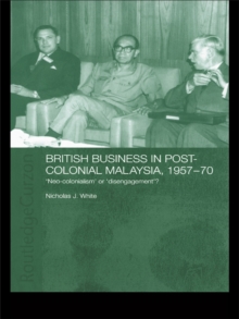 British Business in Post-Colonial Malaysia, 1957-70 : Neo-colonialism or Disengagement?