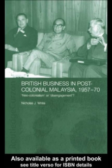 British Business in Post-Colonial Malaysia, 1957-70 : Neo-colonialism or Disengagement?