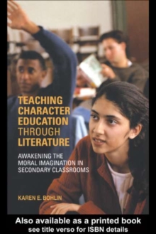 Teaching Character Education through Literature : Awakening the Moral Imagination in Secondary Classrooms