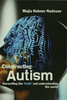 Constructing Autism : Unravelling the 'Truth' and Understanding the Social