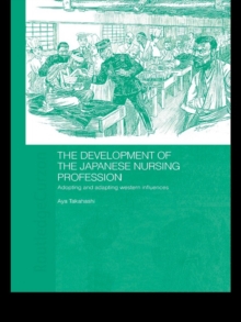 The Development of the Japanese Nursing Profession : Adopting and Adapting Western Influences