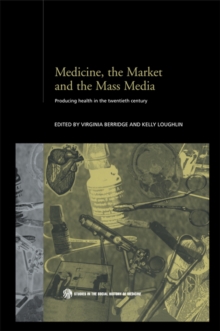 Medicine, the Market and the Mass Media : Producing Health in the Twentieth Century