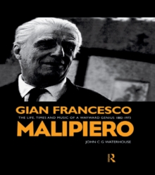 Gian Francesco Malipiero (1882-1973) : The Life, Times and Music of a Wayward Genius