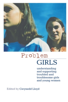 Problem Girls : Understanding and Supporting Troubled and Troublesome Girls and Young Women