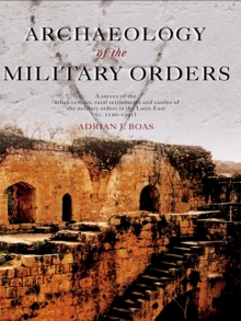 Archaeology of the Military Orders : A Survey of the Urban Centres, Rural Settlements and Castles of the Military Orders in the Latin East (c.1120-1291)