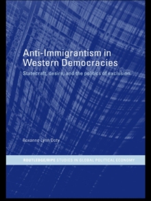 Anti-Immigrantism in Western Democracies : Statecraft, Desire and the Politics of Exclusion