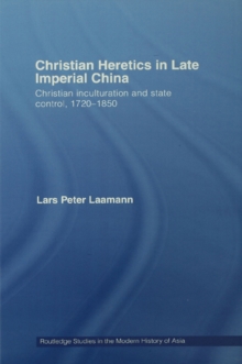 Christian Heretics in Late Imperial China : Christian Inculturation and State Control, 1720-1850