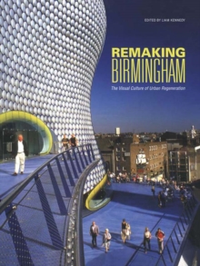 Remaking Birmingham : The Visual Culture of Urban Regeneration