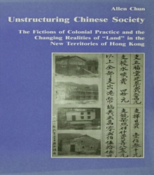 Unstructuring Chinese Society : The Fictions of Colonial Practice and the Changing Realities of "Land" in the New Territories of Hong Kong