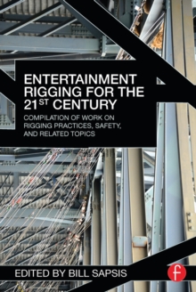 Entertainment Rigging for the 21st Century : Compilation of Work on Rigging Practices, Safety, and Related Topics