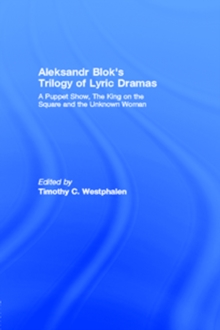 Aleksandr Blok's Trilogy of Lyric Dramas : A Puppet Show, The King on the Square and the Unknown Woman