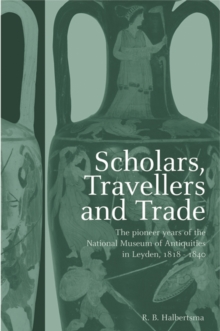 Scholars, Travellers and Trade : The Pioneer Years of the National Museum of Antiquities in Leiden, 1818-1840