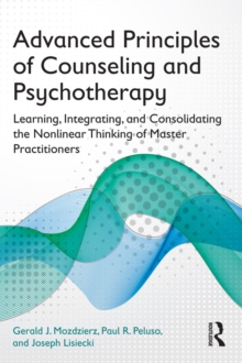 Advanced Principles of Counseling and Psychotherapy : Learning, Integrating, and Consolidating the Nonlinear Thinking of Master Practitioners, EPUB eBook Advanced Principles of Counseling and Psychotherapy : Learning, Integrating, and Consolidating the Nonlinear Thinking of Master Practitioners, EPUB eBook