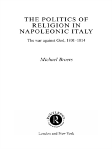 Politics and Religion in Napoleonic Italy : The War Against God, 1801-1814