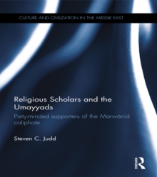 Religious Scholars and the Umayyads : Piety-Minded Supporters of the Marwanid Caliphate