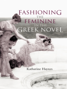 Fashioning the Feminine in the Greek Novel