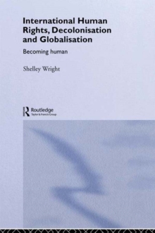 International Human Rights, Decolonisation and Globalisation : Becoming Human