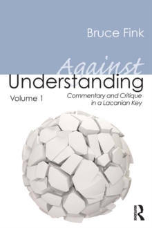 Against Understanding, Volume 1 : Commentary and Critique in a Lacanian Key