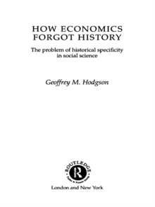 How Economics Forgot History : The Problem of Historical Specificity in Social Science