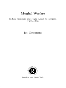 Mughal Warfare : Indian Frontiers and Highroads to Empire 1500-1700