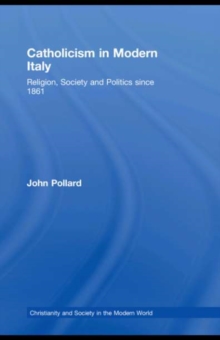 Catholicism in Modern Italy : Religion, Society and Politics since 1861