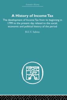 History of Income Tax : the Development of Income Tax from its beginning in 1799 to the present day related to the social, economic and political history of the period