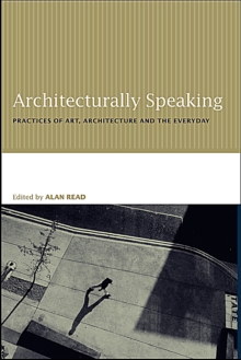 Architecturally Speaking : Practices of Art, Architecture and the Everyday