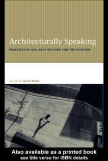 Architecturally Speaking : Practices of Art, Architecture and the Everyday