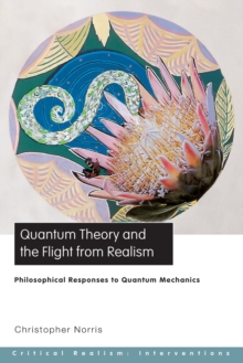 Quantum Theory and the Flight from Realism : Philosophical Responses to Quantum Mechanics