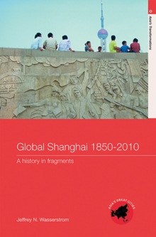 Global Shanghai, 1850-2010 : A History in Fragments