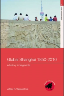 Global Shanghai, 1850-2010 : A History in Fragments