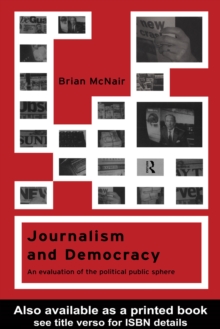 Journalism and Democracy : An Evaluation of the Political Public Sphere