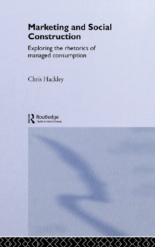 Marketing and Social Construction : Exploring the Rhetorics of Managed Consumption