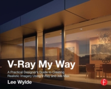 V-Ray My Way : A Practical Designer's Guide to Creating Realistic Imagery Using V-Ray & 3ds Max