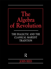 The Algebra of Revolution : The Dialectic and the Classical Marxist Tradition