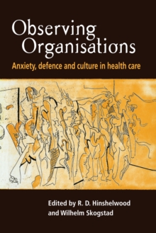 Observing Organisations : Anxiety, Defence and Culture in Health Care