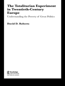 The Totalitarian Experiment in Twentieth Century Europe : Understanding the Poverty of Great Politics