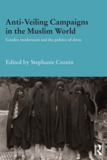 Anti-Veiling Campaigns in the Muslim World : Gender, Modernism and the Politics of Dress