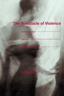 The Spectacle of Violence : Homophobia, Gender and Knowledge