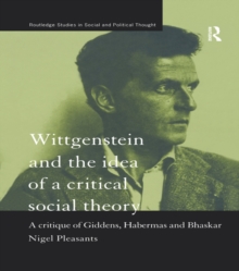 Wittgenstein and the Idea of a Critical Social Theory : A Critique of Giddens, Habermas and Bhaskar