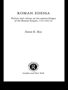 Roman Edessa : Politics and Culture on the Eastern Fringes of the Roman Empire, 114 - 242 C.E.