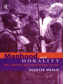 Manhood and Morality : Sex, Violence and Ritual in Gisu Society