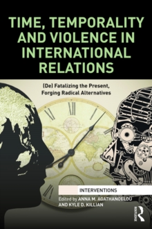 Time, Temporality and Violence in International Relations : (De)fatalizing the Present, Forging Radical Alternatives