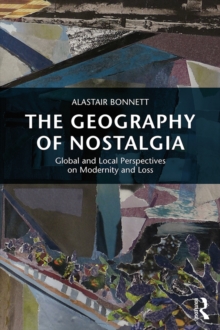 The Geography of Nostalgia : Global and Local Perspectives on Modernity and Loss