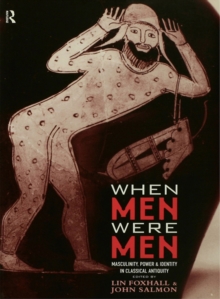 When Men Were Men : Masculinity, Power and Identity in Classical Antiquity